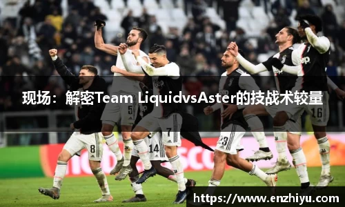 现场：解密Team LiquidvsAster的技战术较量